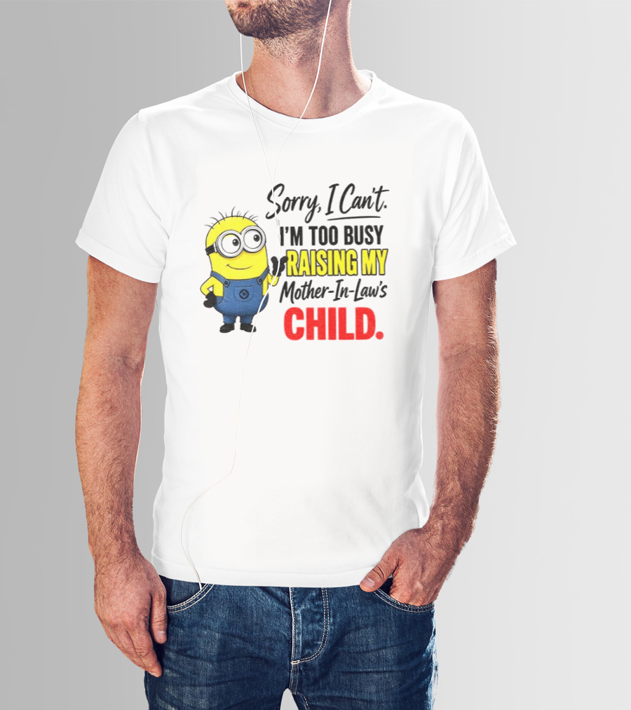 Minion Sorry I Can't I'm Too Busy Raising My Mother In Law's Child T-Shirt