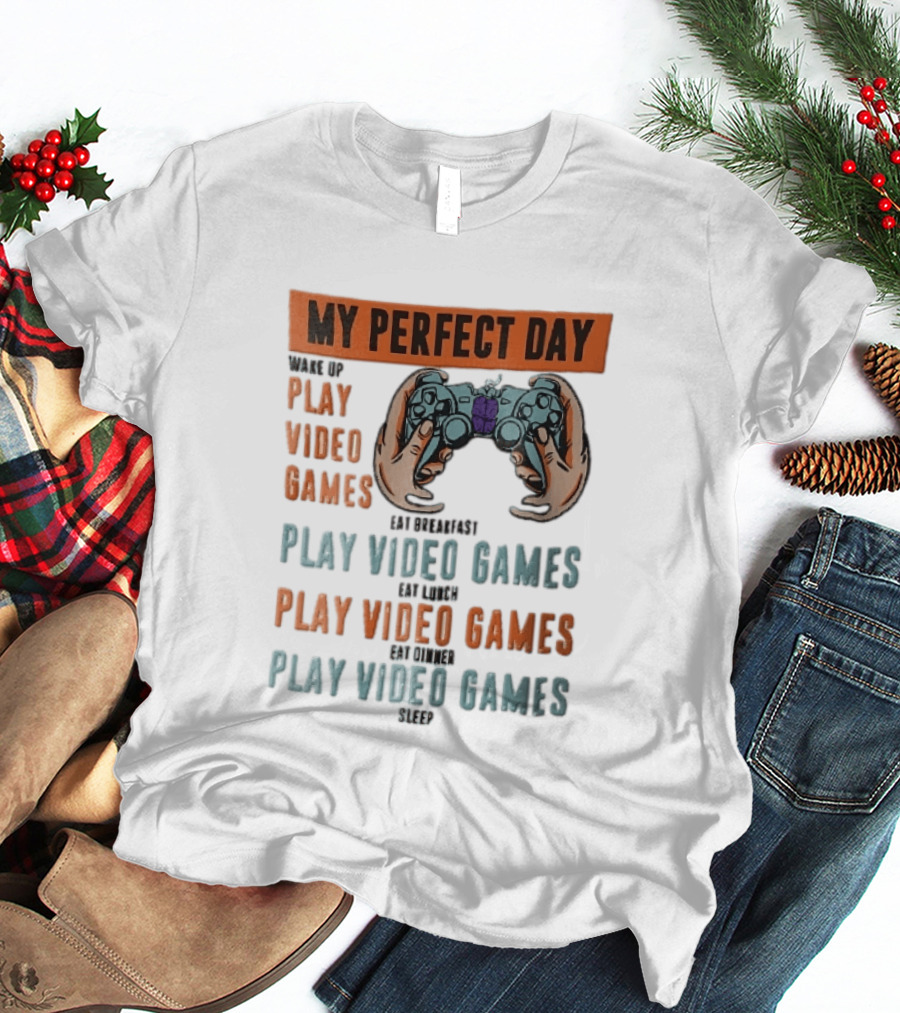 My Perfect Day Wake Up Play Video Games Eat Breakfast Play Video Games Lunch Play Video Games Dinner Play Video Games Sleep Hands Holding Controller T-Shirt