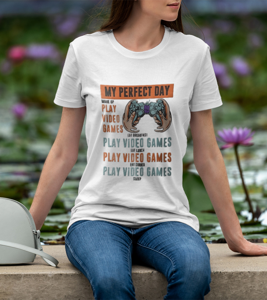 My Perfect Day Wake Up Play Video Games Eat Breakfast Play Video Games Lunch Play Video Games Dinner Play Video Games Sleep Hands Holding Controller T-Shirt