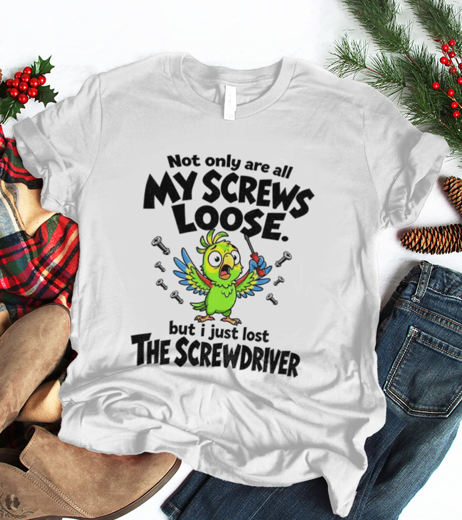 Not Only Are All My Screws Loose Parrot Bird But I Just Lost The Screwdriver T-Shirt