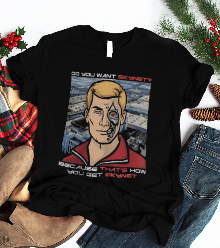Do You Want Skynet Because That's How You Get Skynet T-Shirt