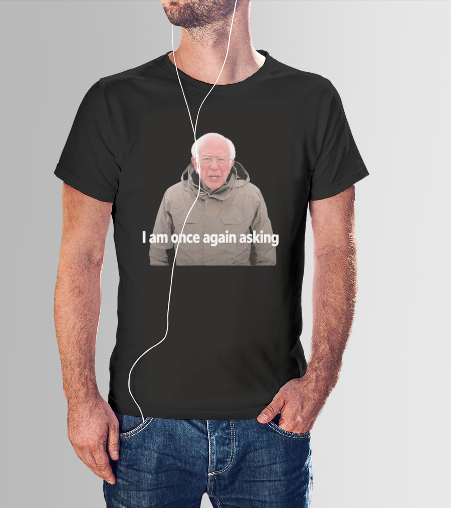 Bernie Sanders I Am Once Again Asking Meme T-Shirt