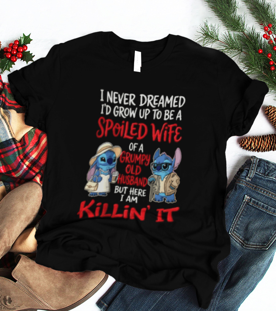 I Never Dreamed I'd Grow Up To Be A Spoiled Wife Of A Grumpy Old Husband But Here I Am Killin' It Stitch Characters T-Shirt