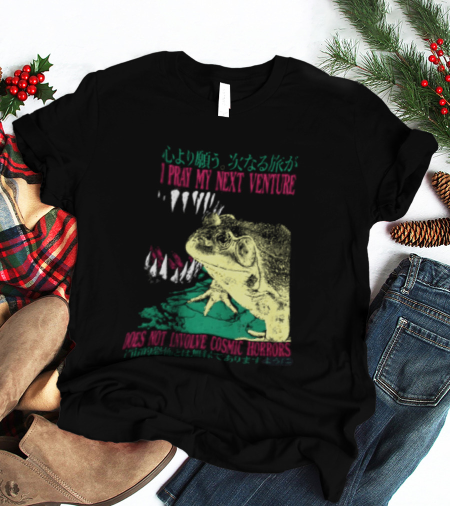 I Pray My Next Venture Does Not Involve Cosmic Horrors Frog Monster Teeth T-Shirt
