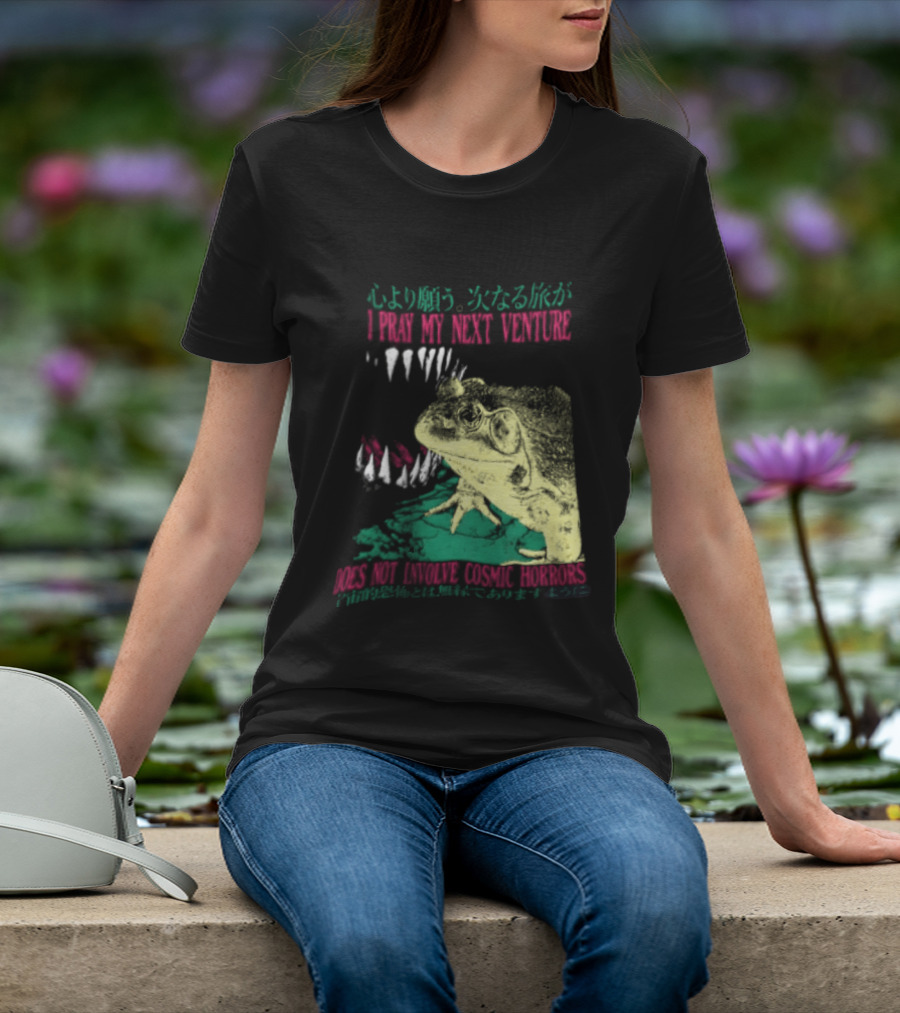 I Pray My Next Venture Does Not Involve Cosmic Horrors Frog Monster Teeth T-Shirt