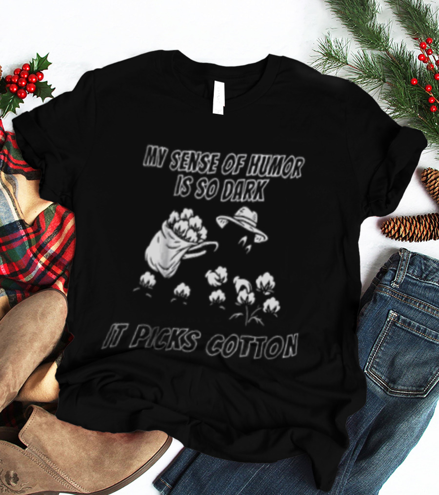 My Sense Of Humor Is So Dark It Picks Cotton T-Shirt