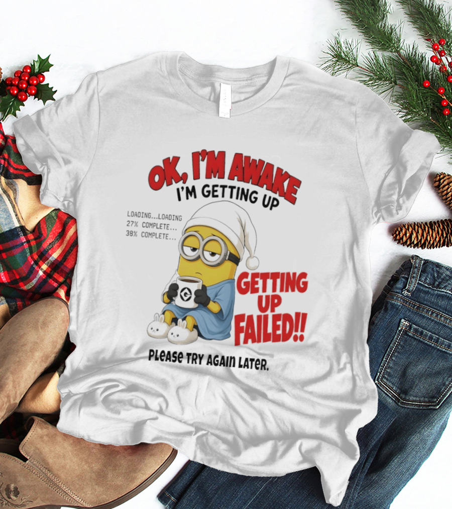 Minion OK I'm Awake Getting Up Failed Please Try Again Later T-Shirt