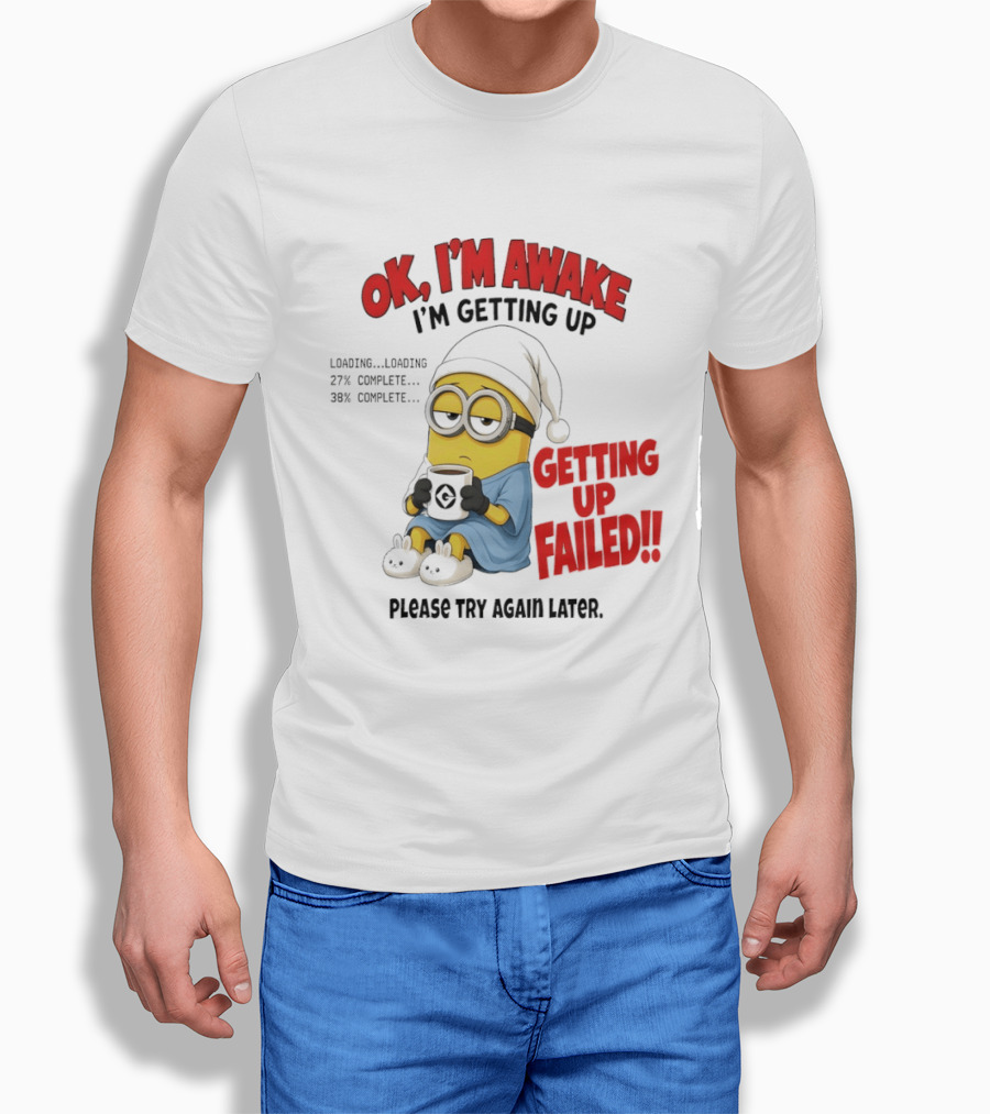 Minion OK I'm Awake Getting Up Failed Please Try Again Later T-Shirt