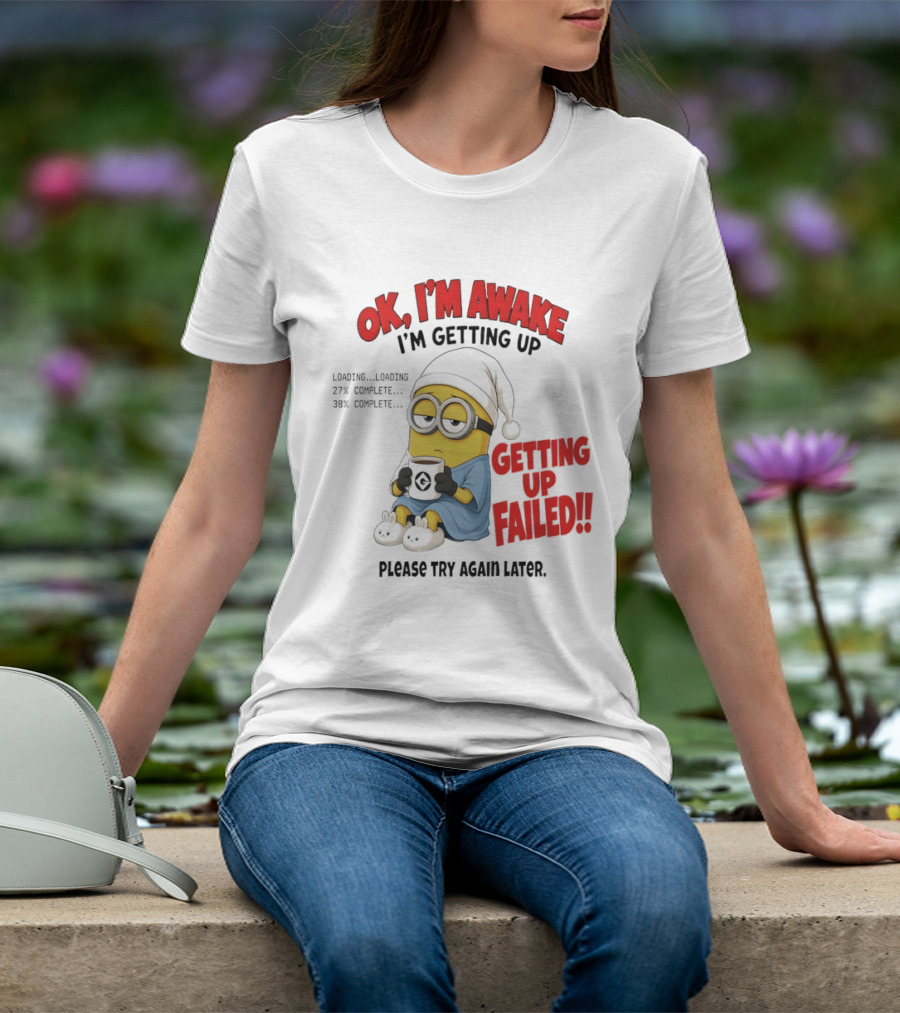 Minion OK I'm Awake Getting Up Failed Please Try Again Later T-Shirt