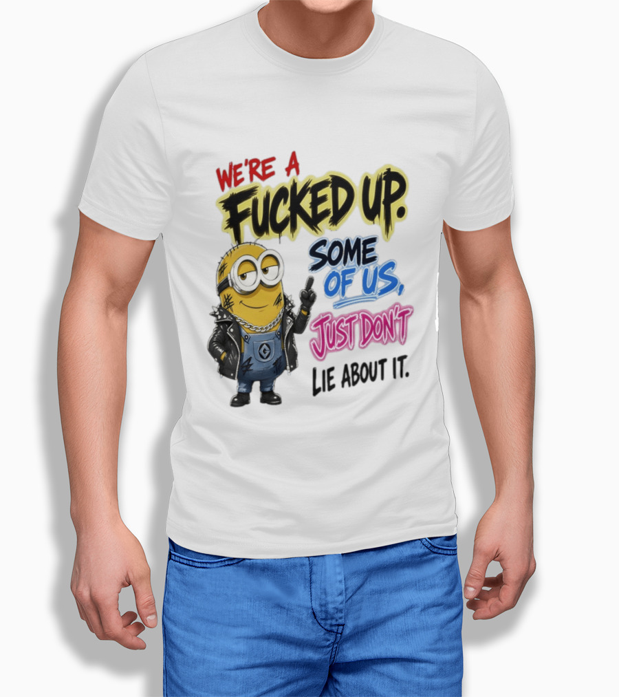 Minion We're A Fucked Up Some Of Us Just Don't Lie About It T-Shirt