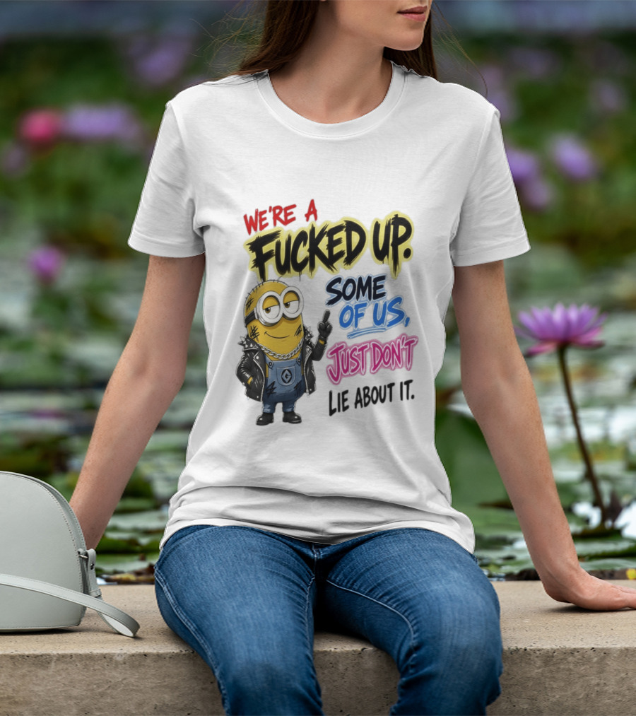 Minion We're A Fucked Up Some Of Us Just Don't Lie About It T-Shirt