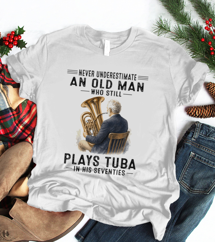 Never Underestimate An Old Man Who Plays Tuba In His Seventies T-Shirt