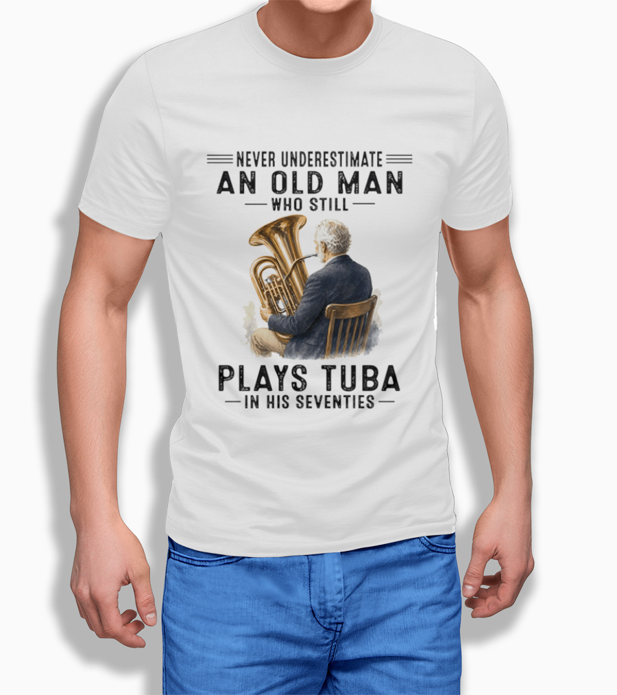 Never Underestimate An Old Man Who Plays Tuba In His Seventies T-Shirt