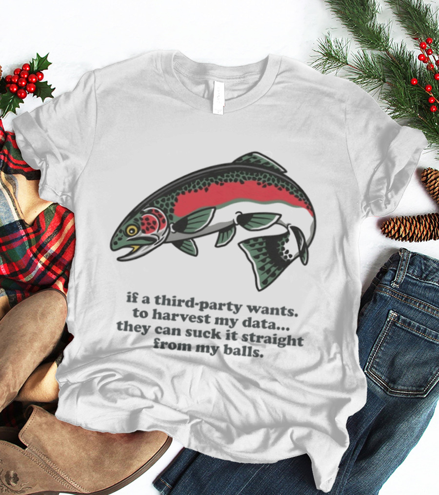 Rainbow Trout If A Third Party Wants To Harvest My Data They Can Suck It Straight From My Baits T-Shirt