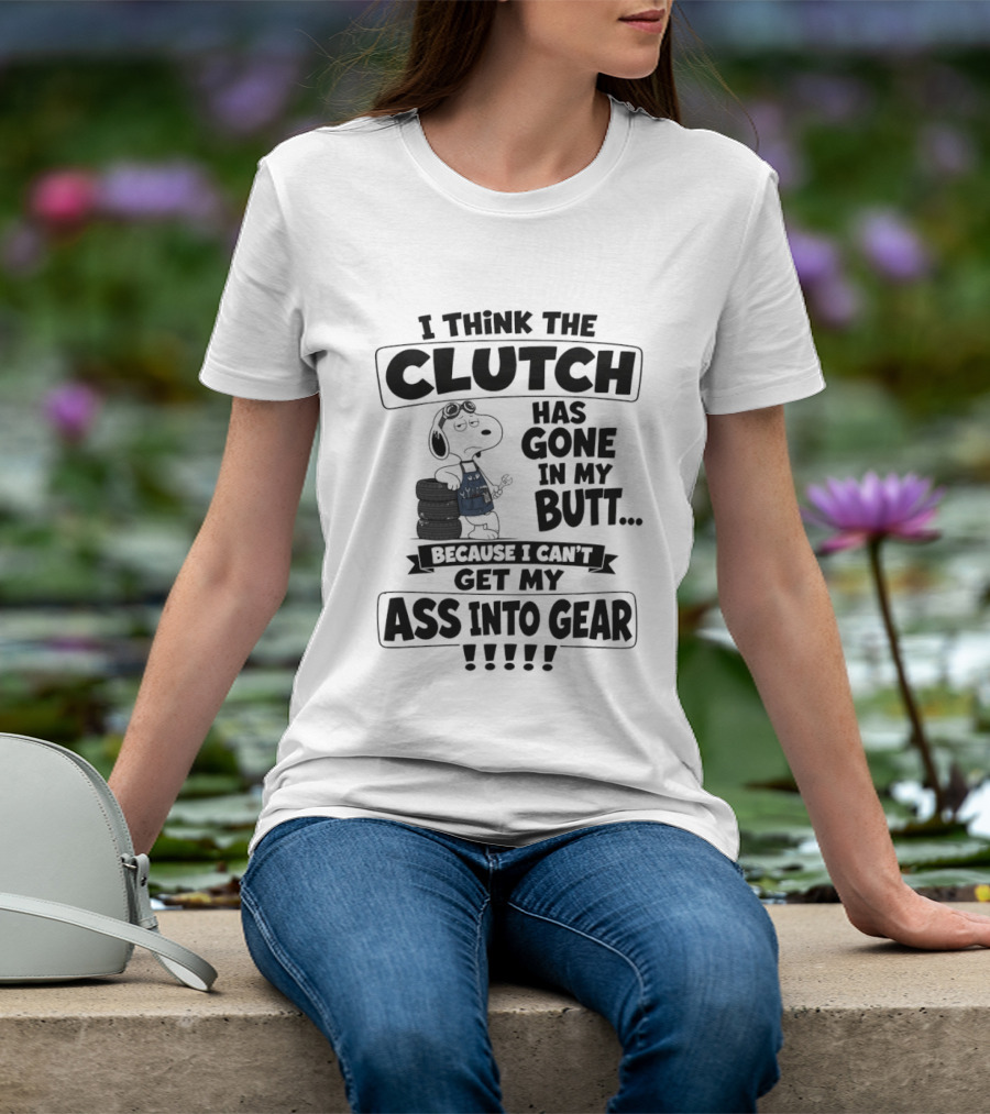 Snoopy I Think The Clutch Has Gone In My Butt Because I Can't Get My Ass Into Gear T-Shirt