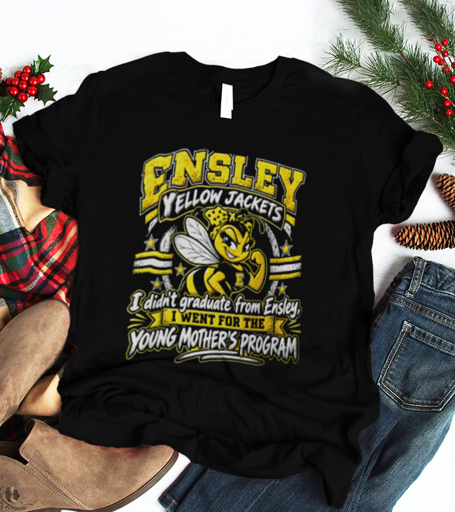 Ensley Yellow Jackets I Didn't Graduate From Ensley I Went For The Young Mother's Program T-Shirt