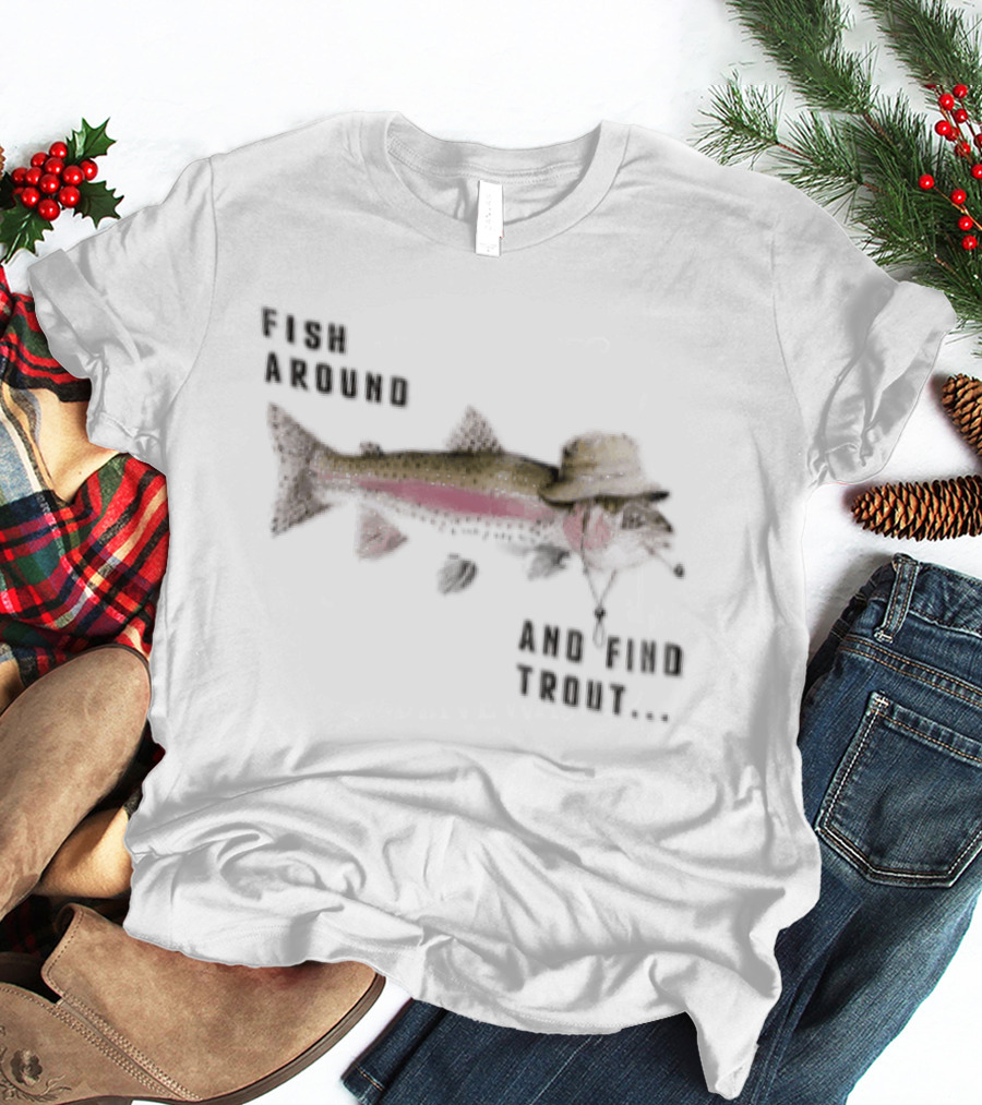 Fish Around Rainbow Trout Wearing Hat Find Your Trout T-Shirt