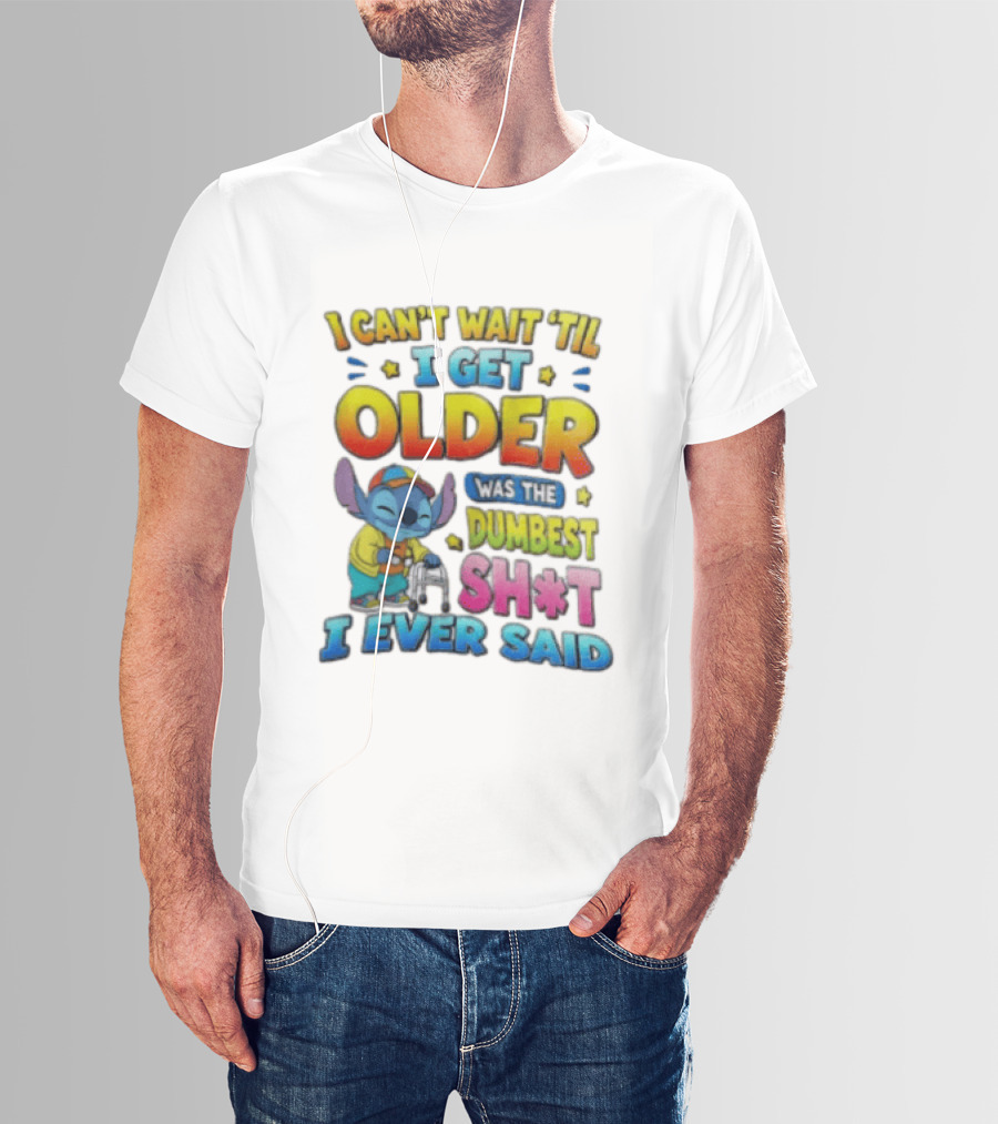 I Can't Wait 'Til I Get Older Was The Dumbest Sh't I Ever Said Stitch Blue Character Colorful T-Shirt