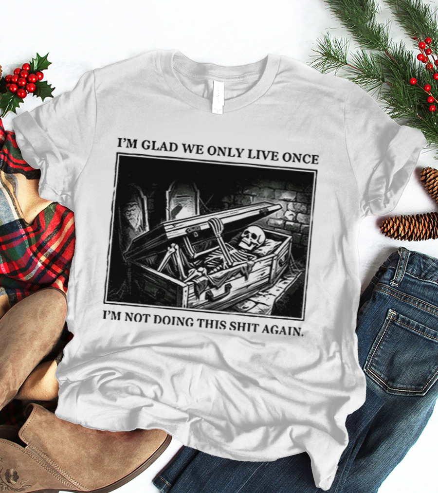 I'm Glad We Only Live Once Skeleton In Coffin I'm Not Doing This Again T-Shirt