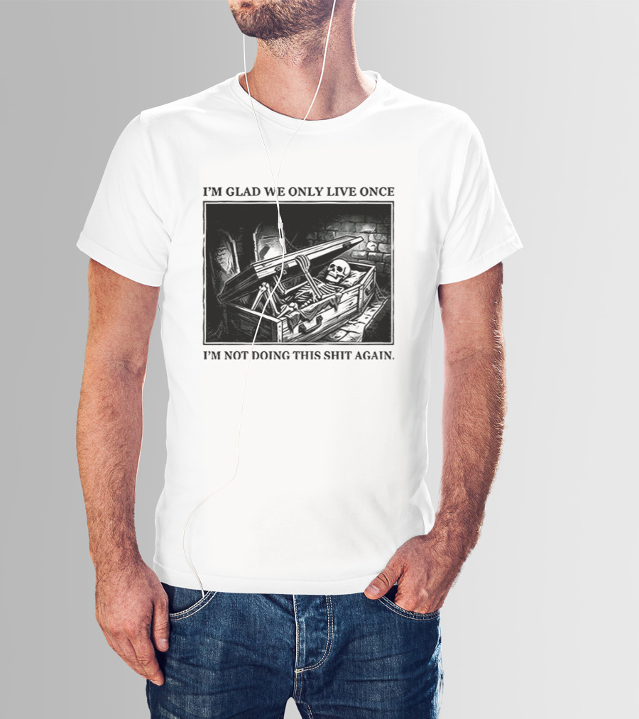 I'm Glad We Only Live Once Skeleton In Coffin I'm Not Doing This Again T-Shirt