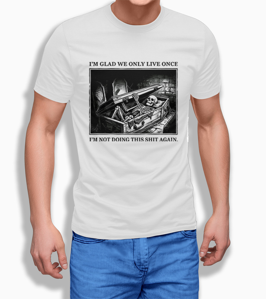 I'm Glad We Only Live Once Skeleton In Coffin I'm Not Doing This Again T-Shirt