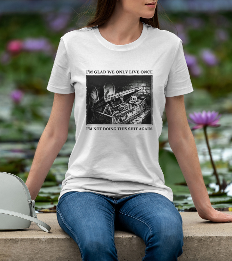 I'm Glad We Only Live Once Skeleton In Coffin I'm Not Doing This Again T-Shirt