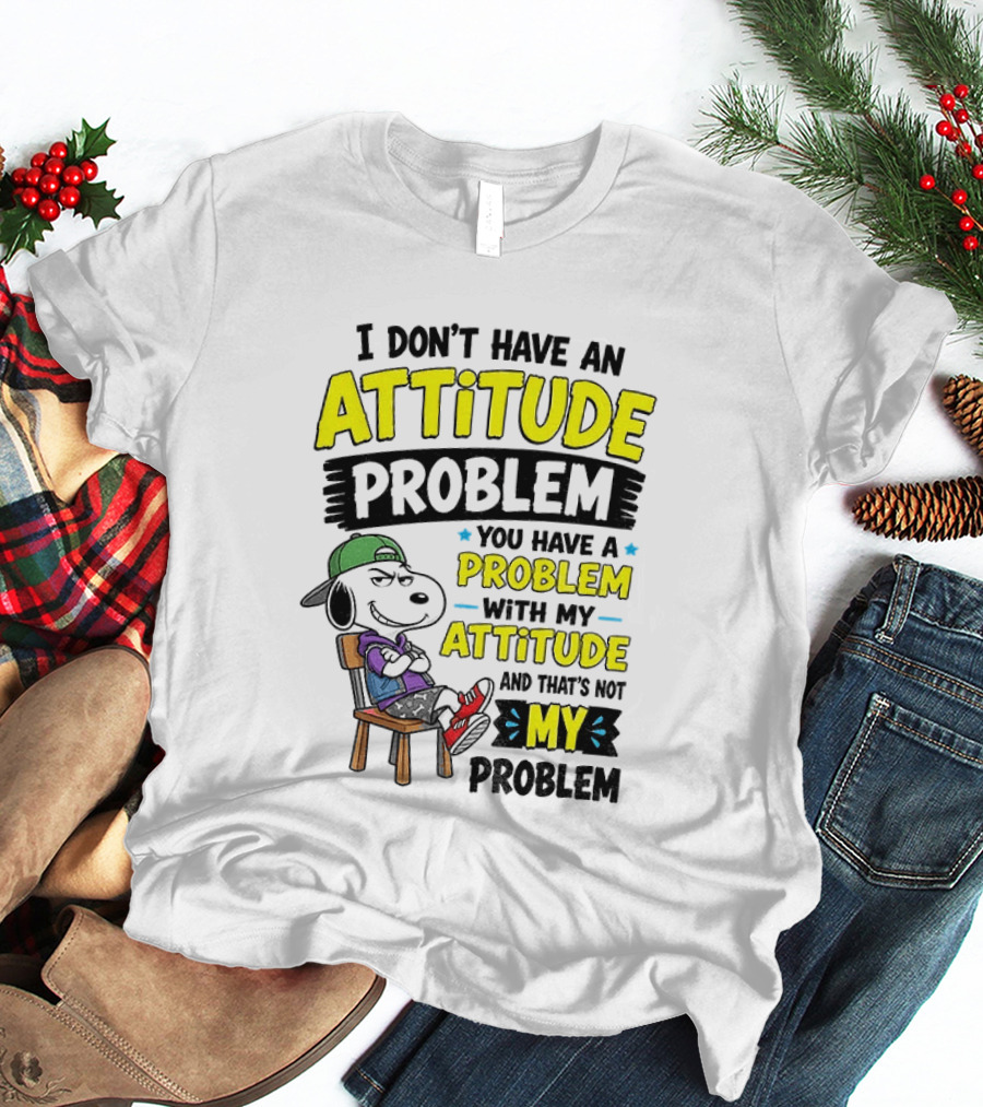 Snoopy I Don't Have An Attitude Problem You Have A Problem With My Attitude And That's Not My Problem T-Shirt
