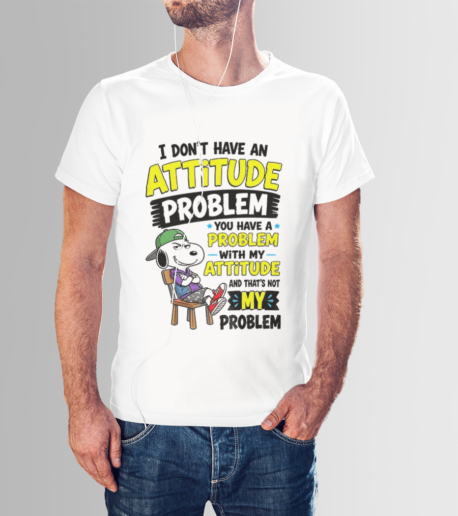 Snoopy I Don't Have An Attitude Problem You Have A Problem With My Attitude And That's Not My Problem T-Shirt