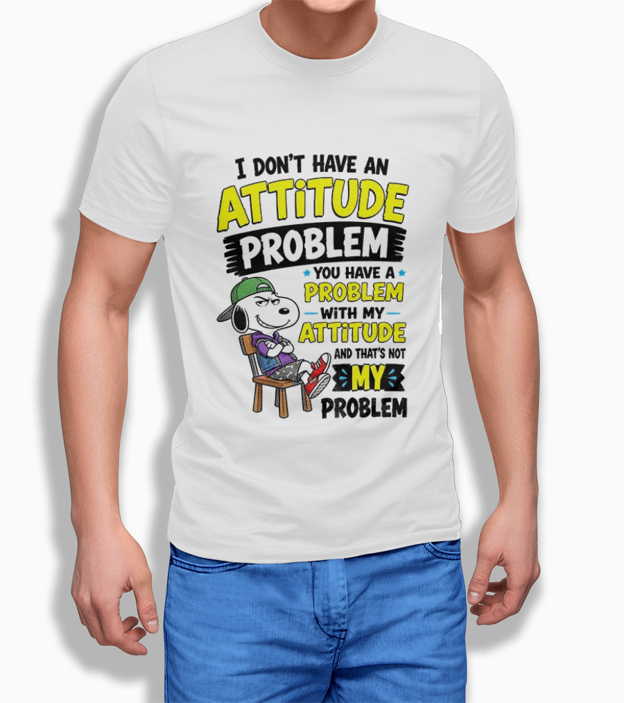 Snoopy I Don't Have An Attitude Problem You Have A Problem With My Attitude And That's Not My Problem T-Shirt