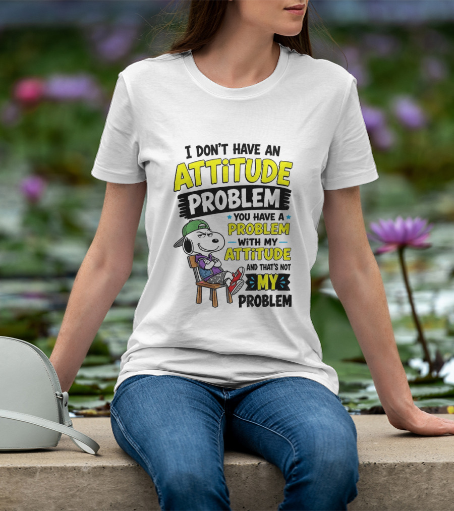 Snoopy I Don't Have An Attitude Problem You Have A Problem With My Attitude And That's Not My Problem T-Shirt