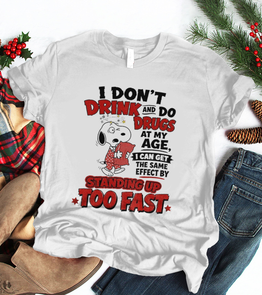 I Don't Drink And Do Drugs At My Age I Can Get The Same Effect By Standing Up Too Fast T-Shirt