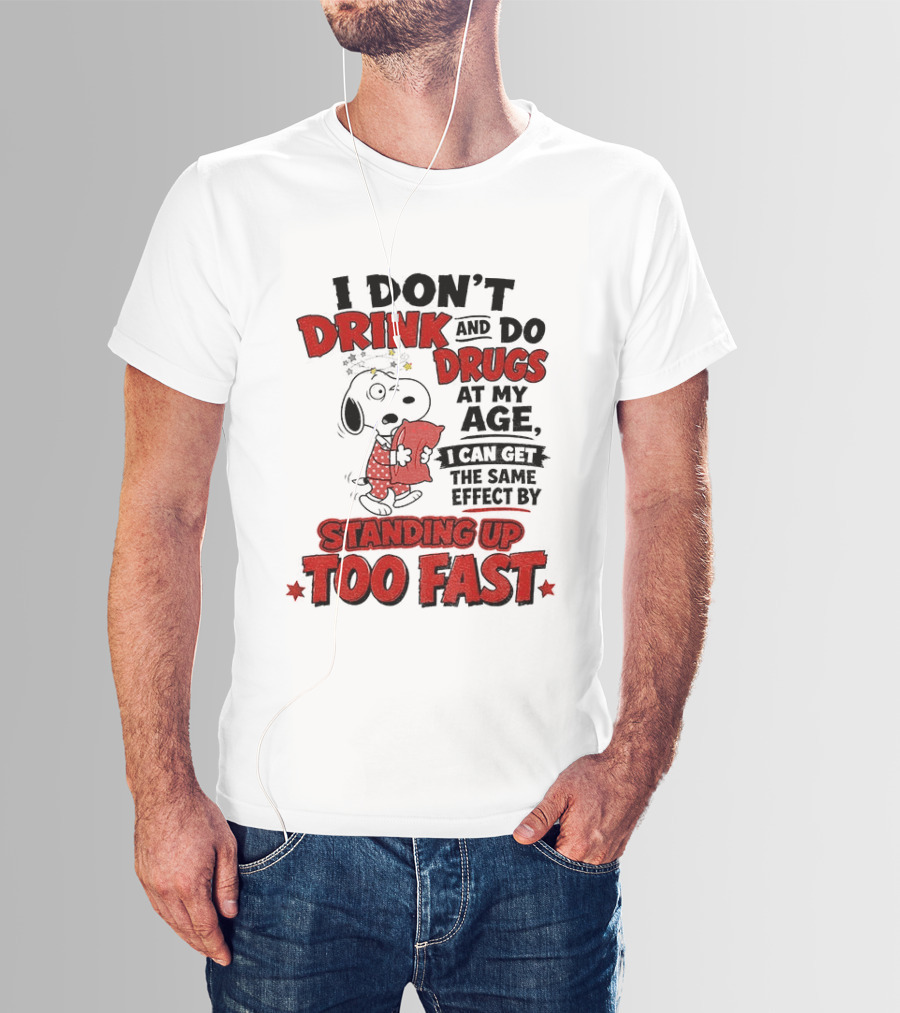 I Don't Drink And Do Drugs At My Age I Can Get The Same Effect By Standing Up Too Fast T-Shirt