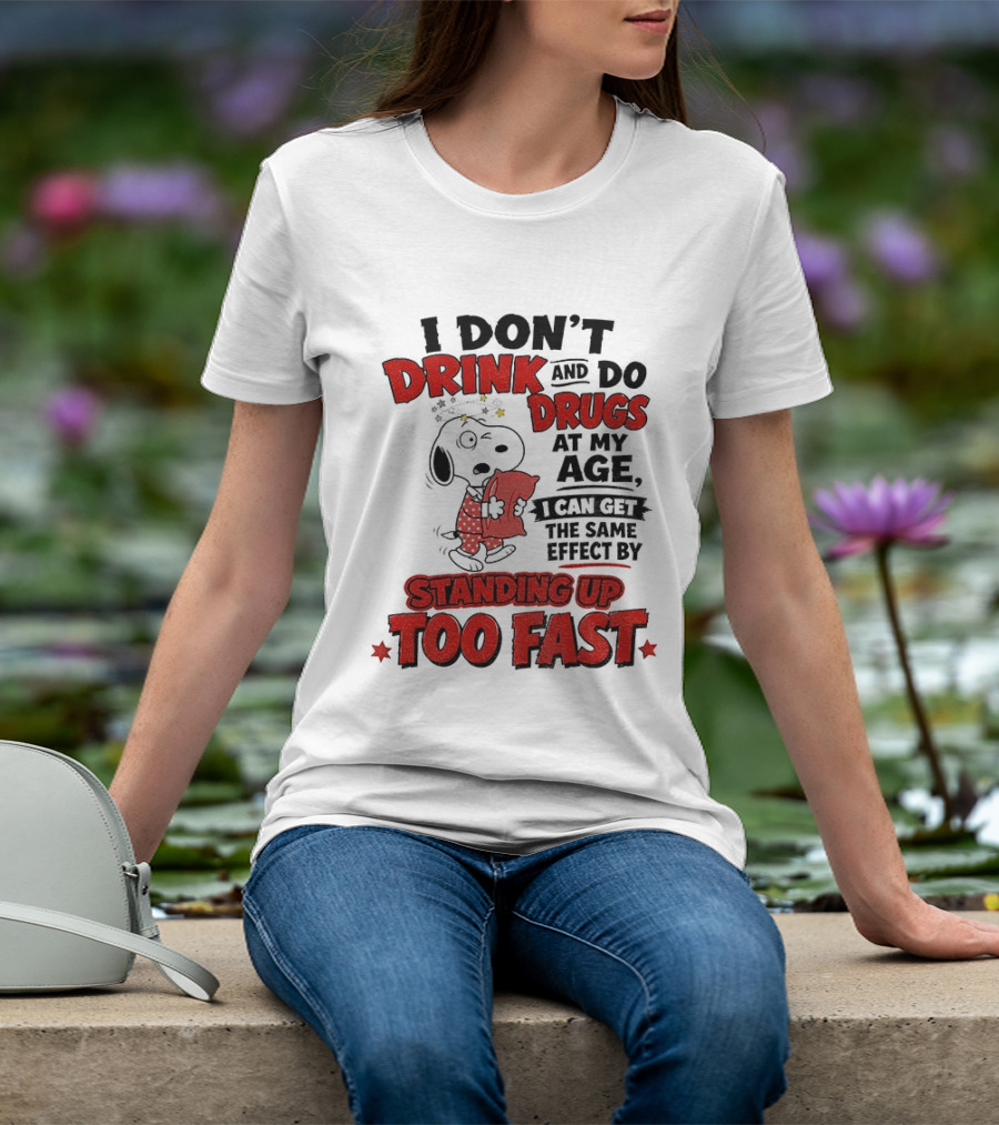I Don't Drink And Do Drugs At My Age I Can Get The Same Effect By Standing Up Too Fast T-Shirt