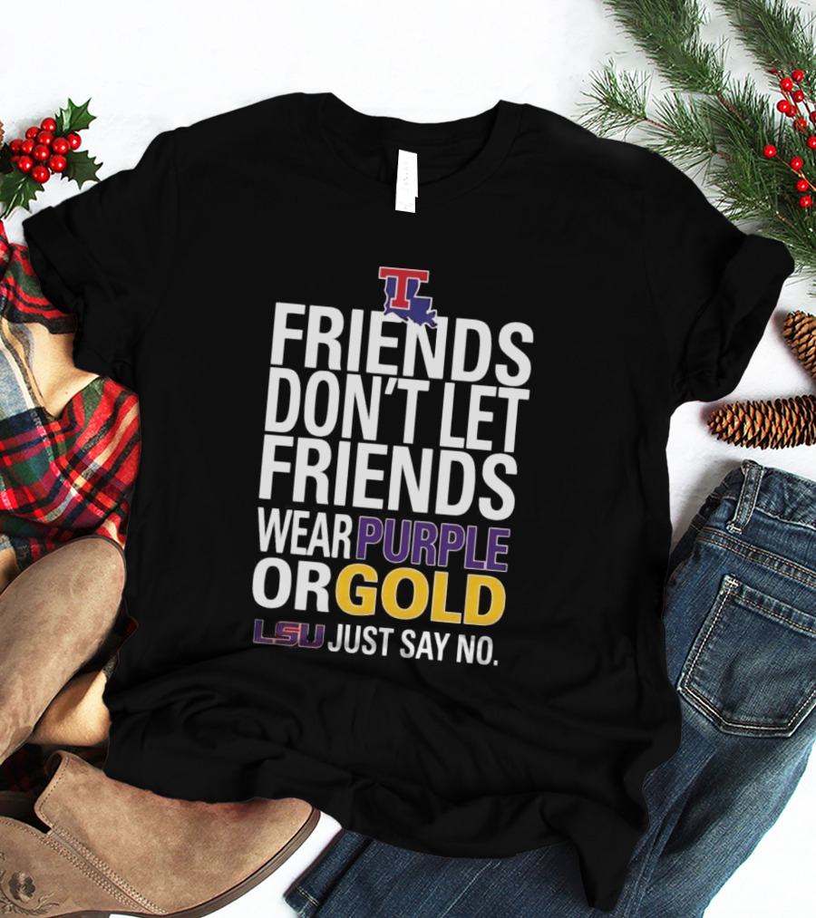 Friends Don't Let Friends Wear Purple Or Gold LSU Just Say No Louisiana Tech T-Shirt