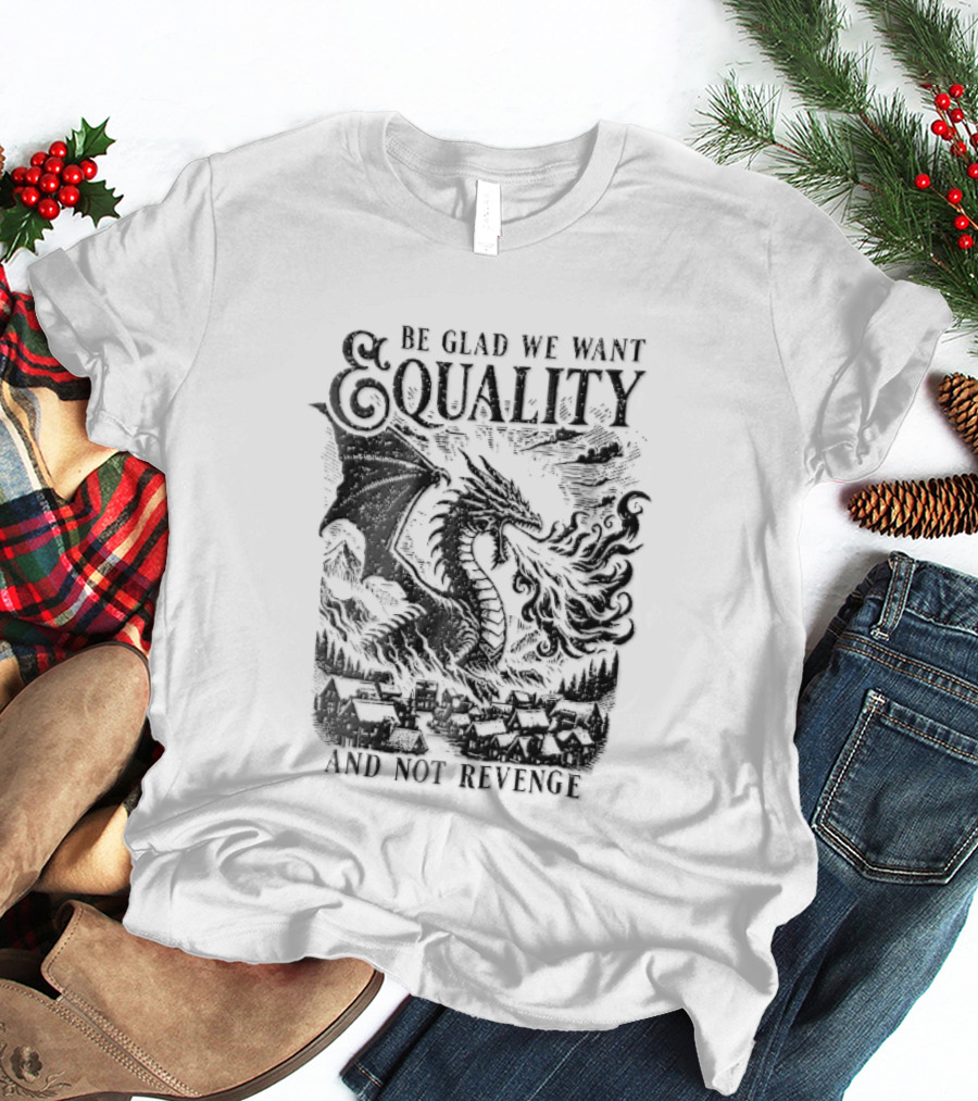Be Glad We Want Equality Not Revenge Dragon Breathing Fire T-Shirt