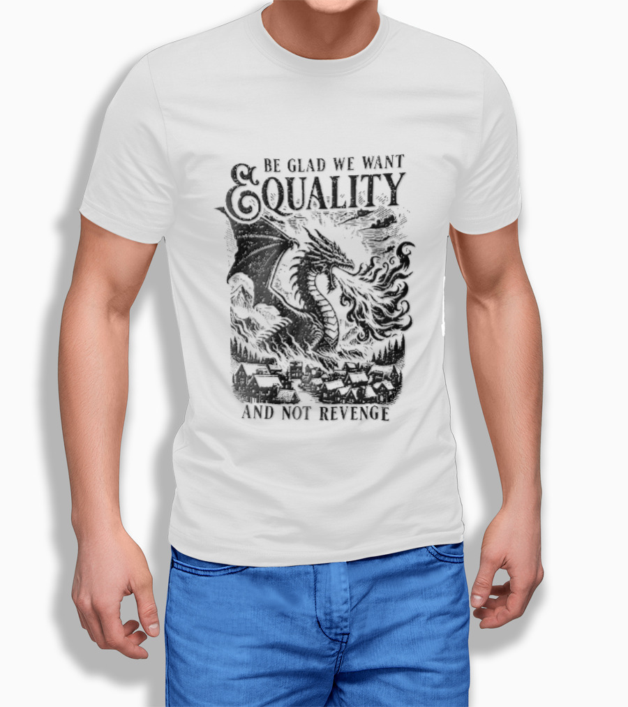 Be Glad We Want Equality Not Revenge Dragon Breathing Fire T-Shirt