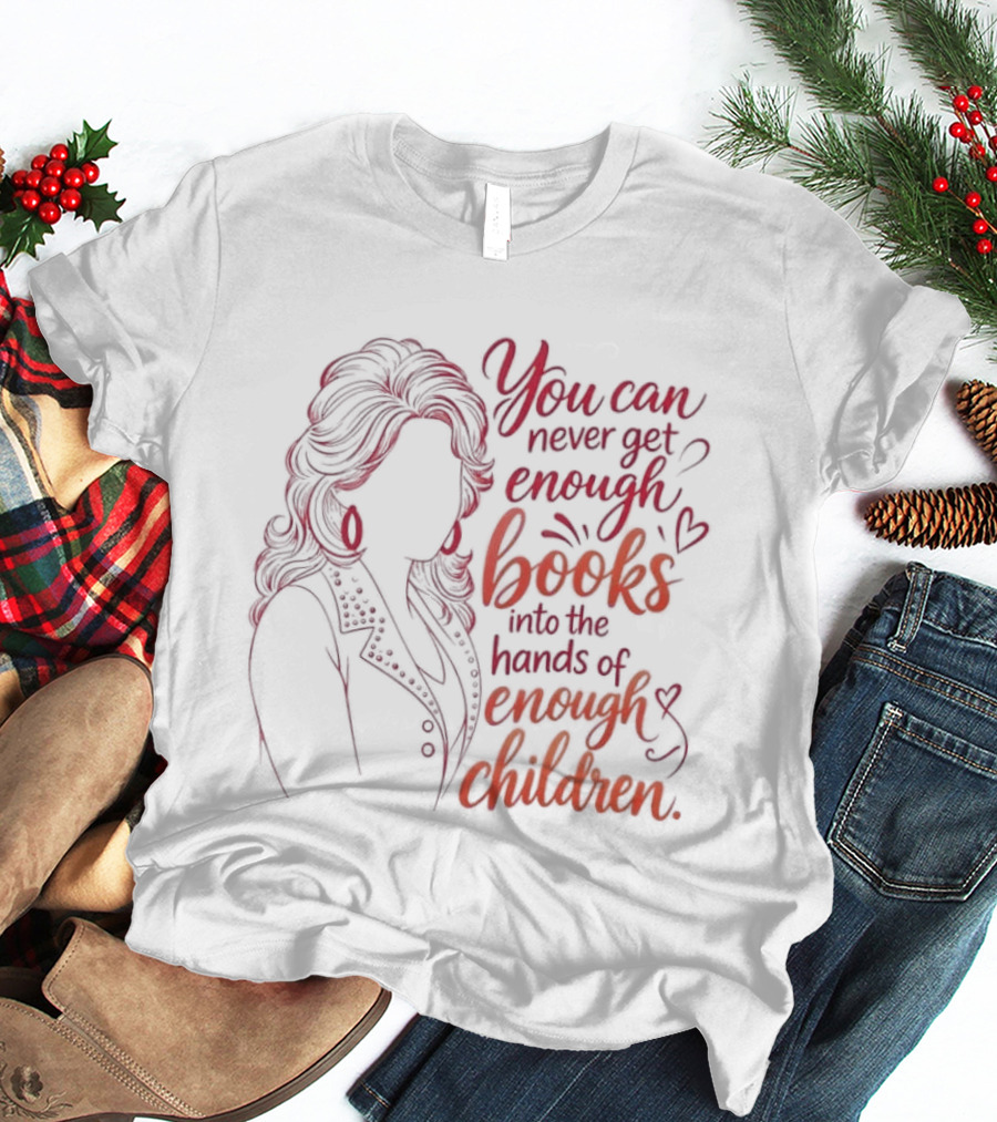 Dolly Parton You Can Never Get Enough Books Into The Hands Of Enough Children T-Shirt
