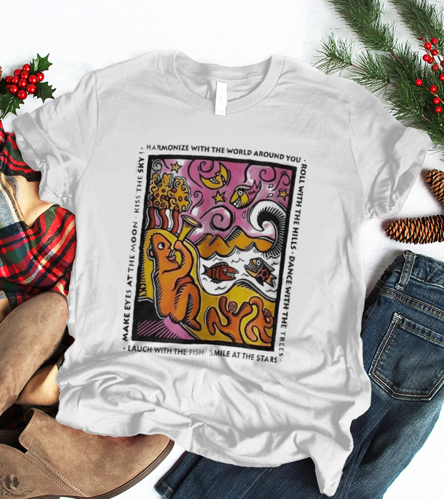 Harmonize With The World Around You Laugh With The Fish Dance With The Stars Kiss The Earth T-Shirt