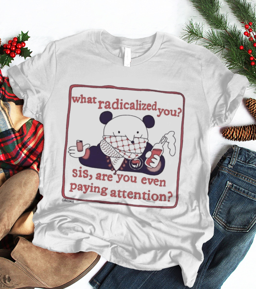 What Radicalized You Sis Are You Even Paying Attention Cute Bear Icon With Coffee And Phone T-Shirt