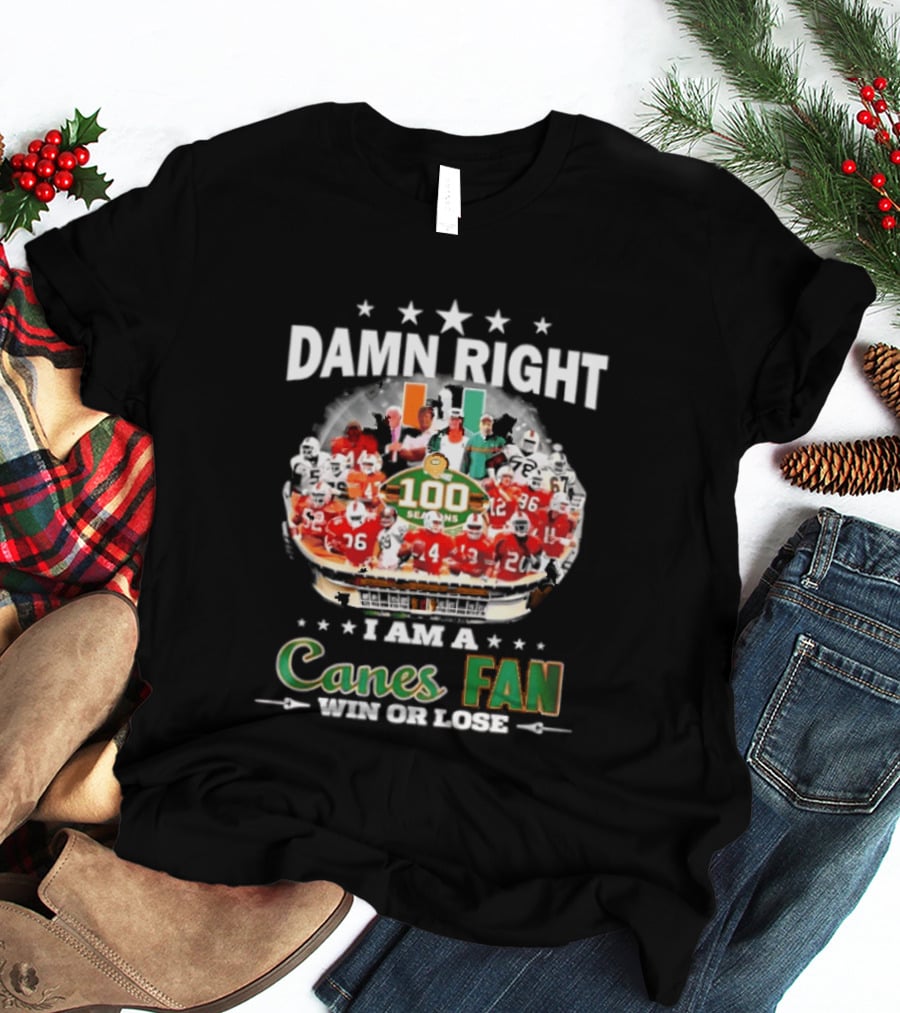 Damn Right I Am A Canes Fan 100 Seasons Win Or Lose T-Shirt