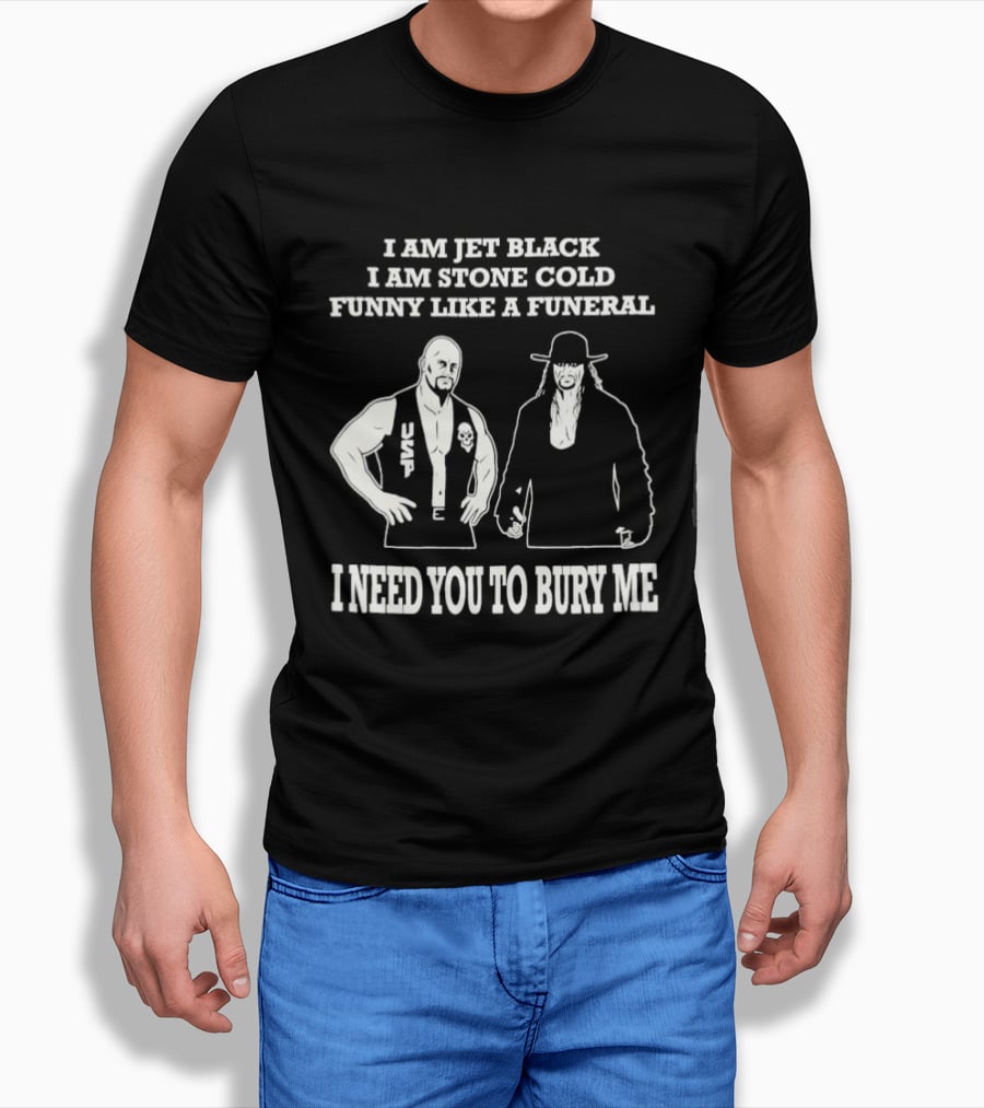 I Am Jet Black I Am Stone Cold Funny Like A Funeral I Need You To Bury Me T-Shirt
