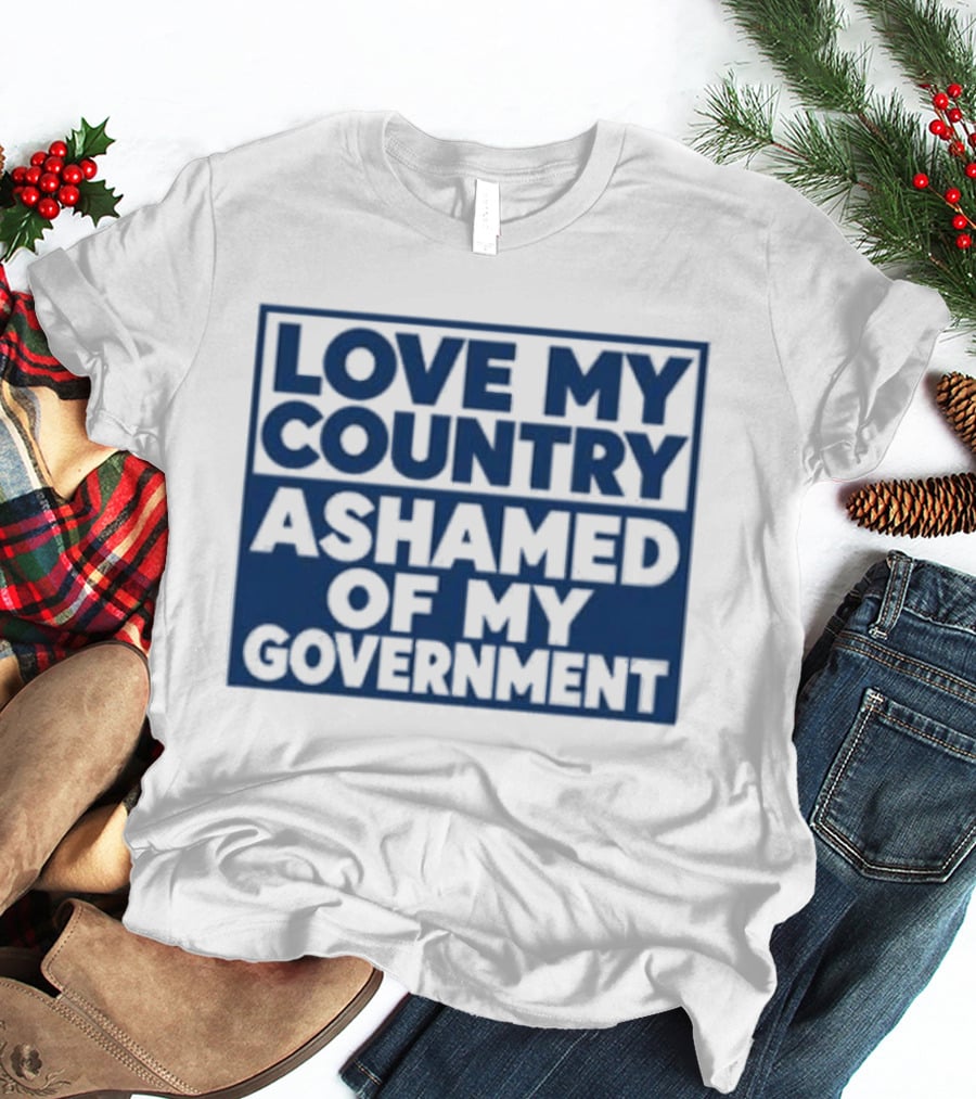 Love My Country Ashamed Of My Government Political T-Shirt