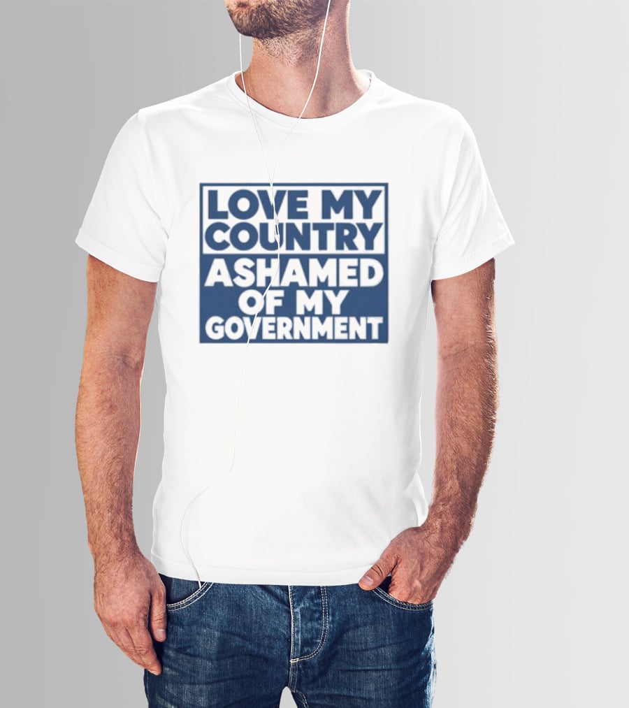 Love My Country Ashamed Of My Government Political T-Shirt