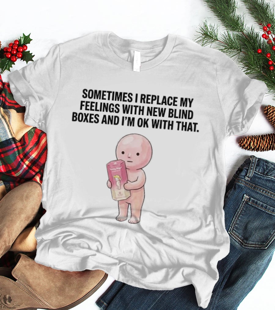 Sometimes I Replace My Feelings With New Blind Boxes And I'm Ok With That Toy Box T-Shirt