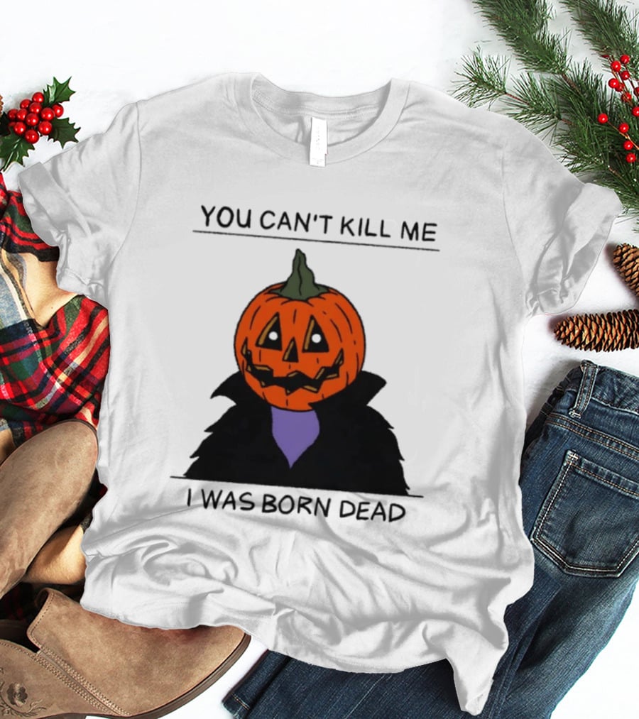 You Can't Kill Me I Was Born Dead Pumpkin Halloween T-Shirt
