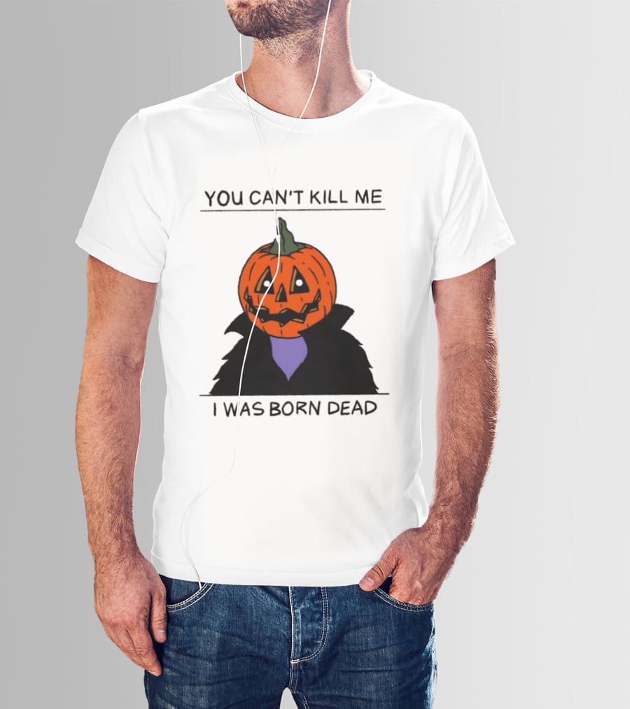 You Can't Kill Me I Was Born Dead Pumpkin Halloween T-Shirt