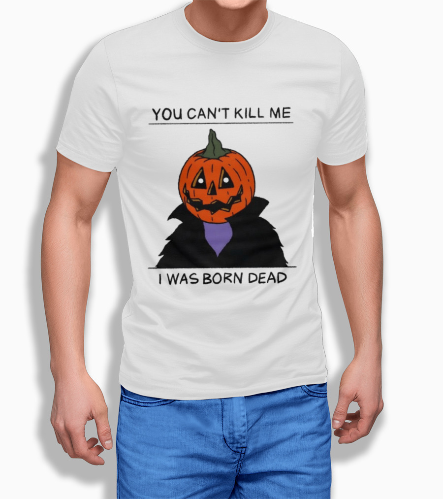You Can't Kill Me I Was Born Dead Pumpkin Halloween T-Shirt