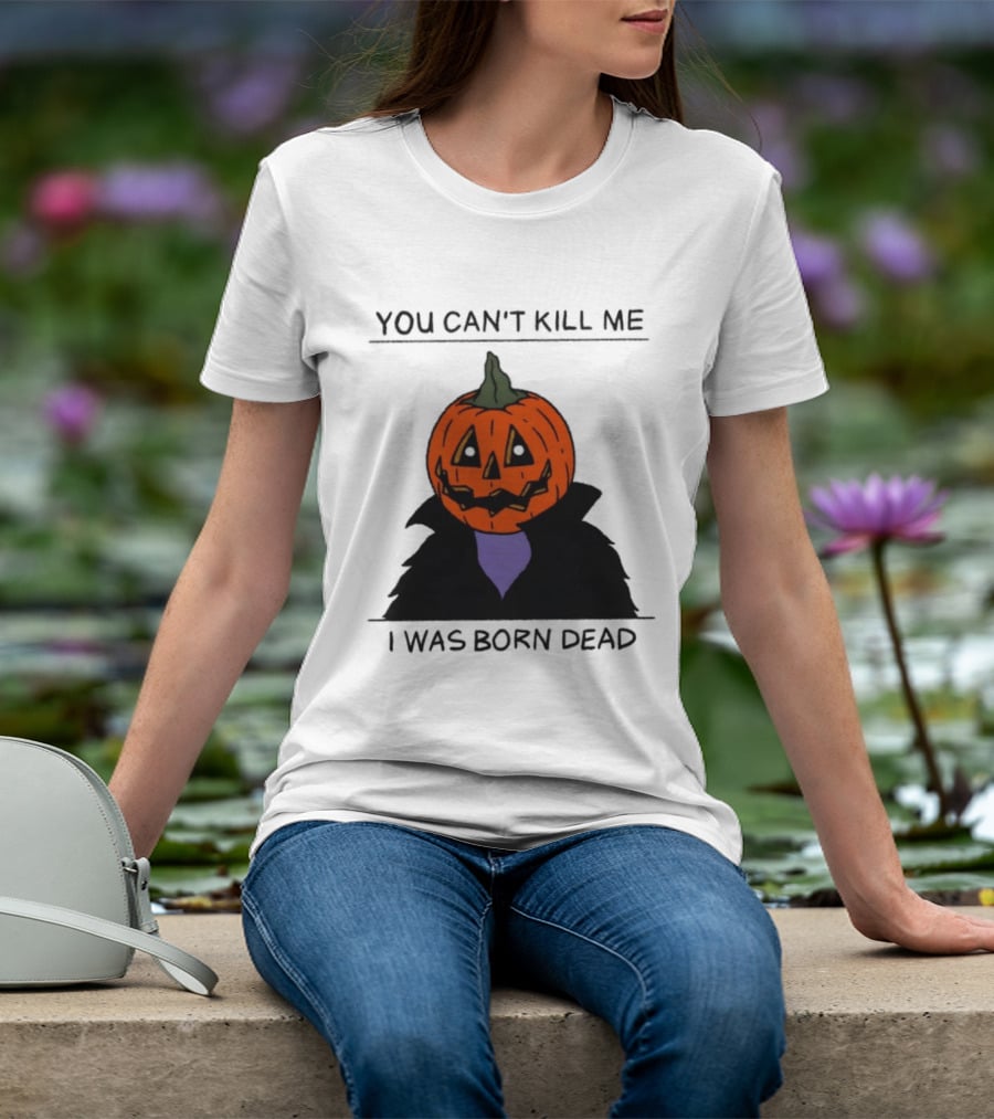 You Can't Kill Me I Was Born Dead Pumpkin Halloween T-Shirt