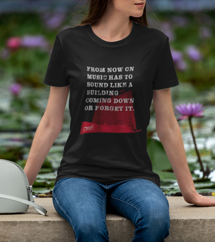 From Now On Music Has To Sound Like A Building Coming Down Or Forget It Powerful Collapse Vision T-Shirt
