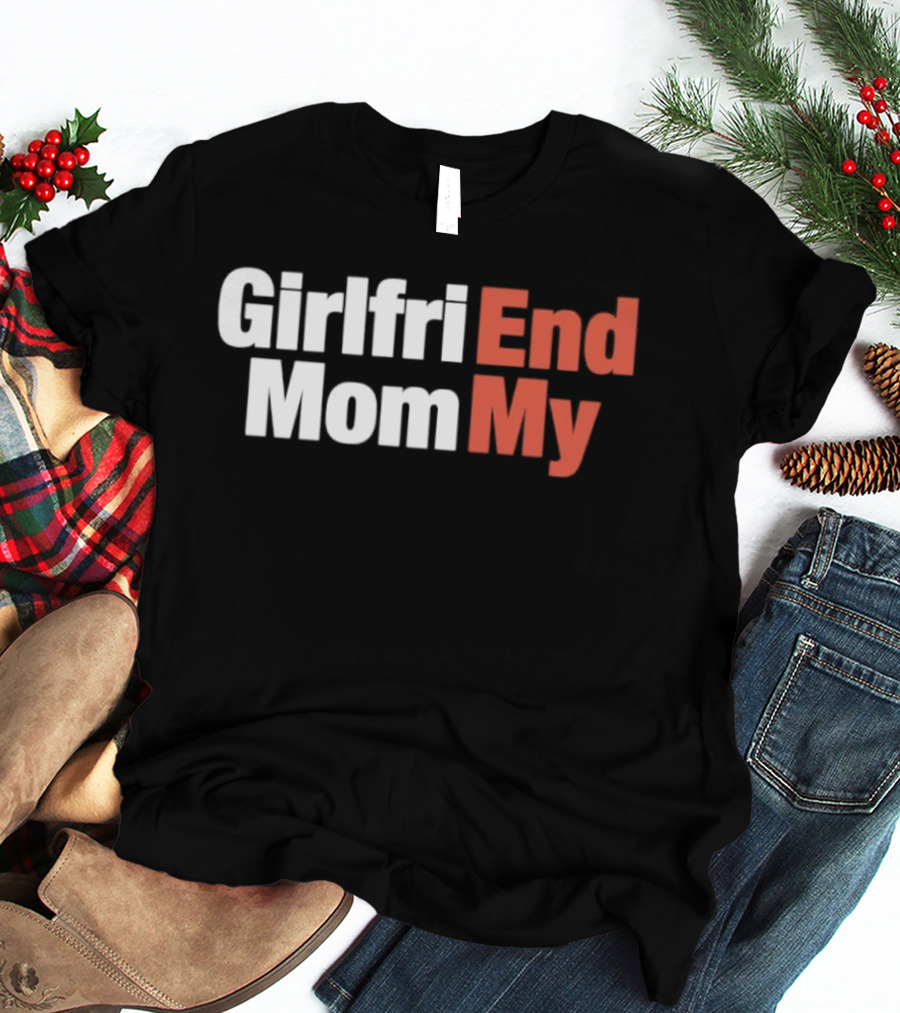 Girlfriend End Mom My Relationship Humor T-Shirt